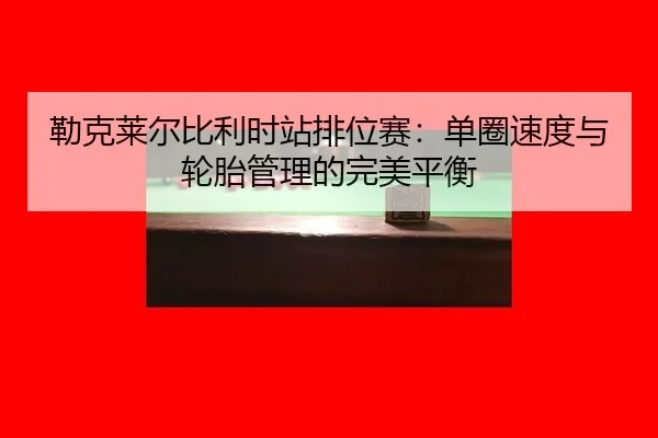 lei-ke-lai-er-bi-li-shi-zhan-pai-wei-sai-dan-quan-su-du-yu-lun-tai-guan-li-de-wan-mei-ping-heng-2-269.jpg
