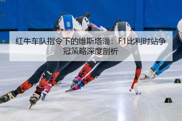 红牛车队指令下的维斯塔潘：F1比利时站争冠策略深度剖析