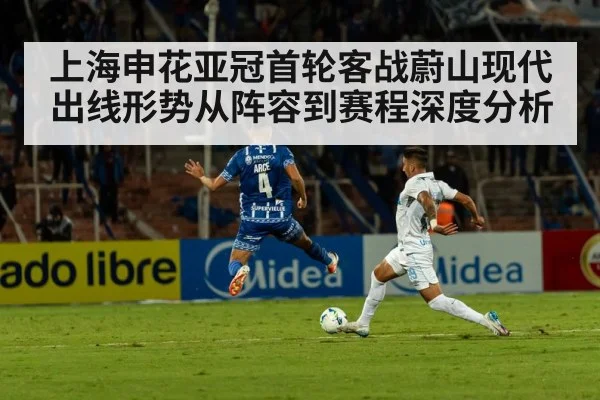 上海申花亚冠首轮客战蔚山现代出线形势从阵容到赛程深度分析